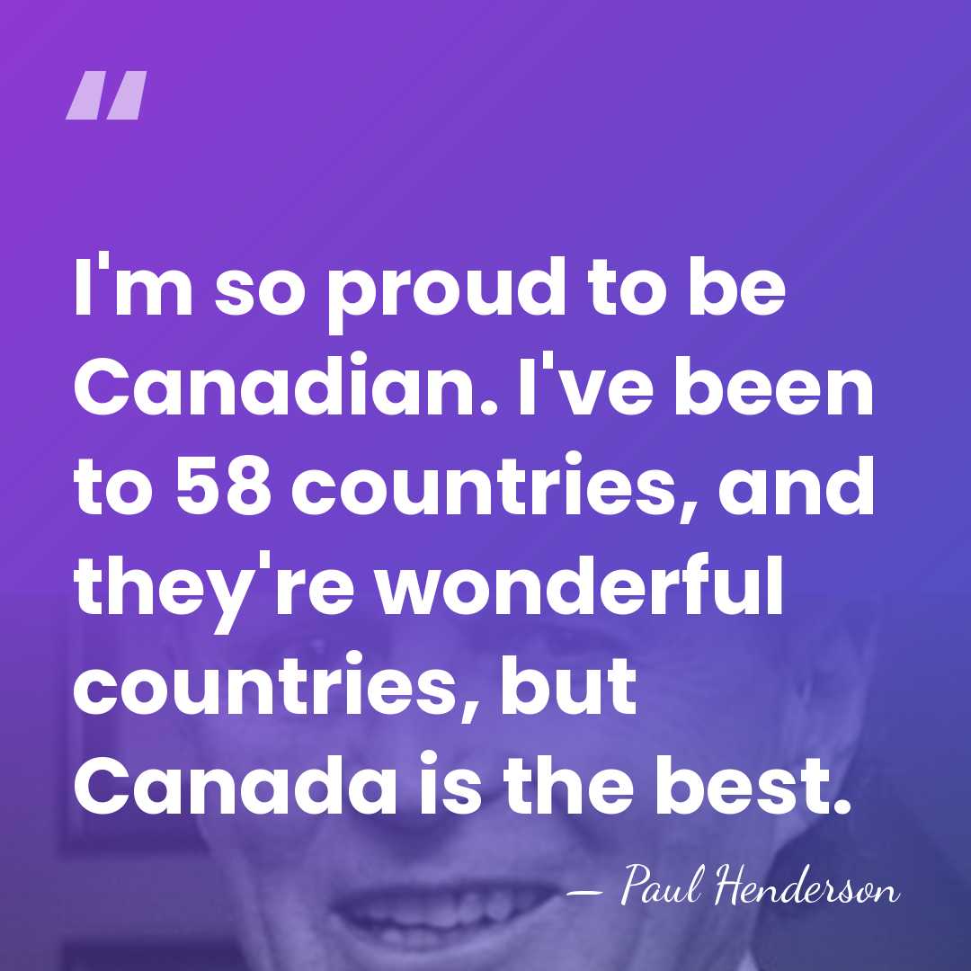 I'm so proud to be Canadian. I've been to 58 countries, and&hellip; - Paul Henderson