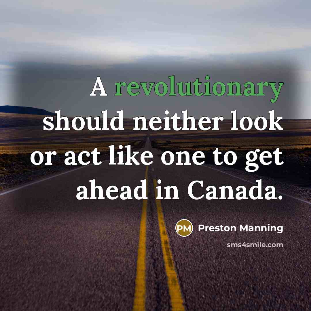 “A revolutionary should neither look or act like one to get ahead in Canada.” quote by Preston Manning