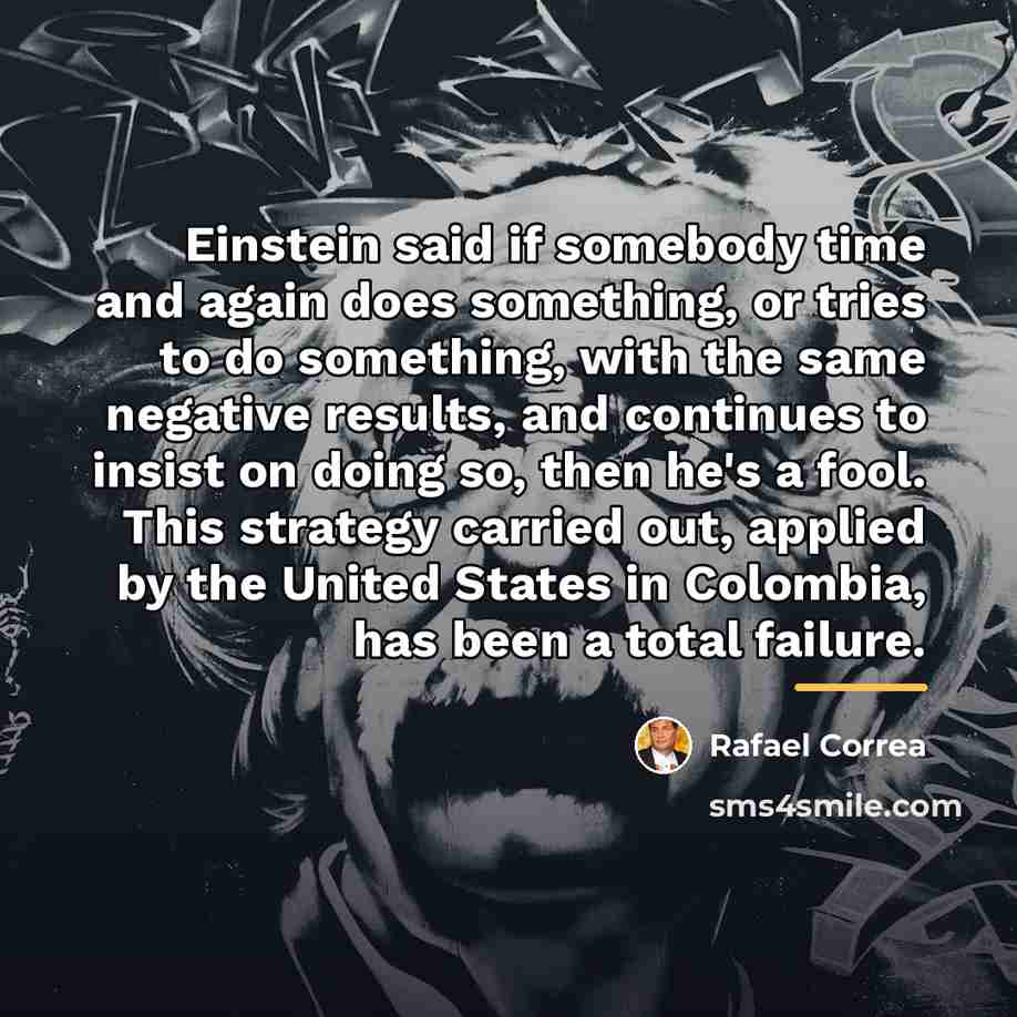 “Einstein said if somebody time and again does something, or…” quote by Rafael Correa