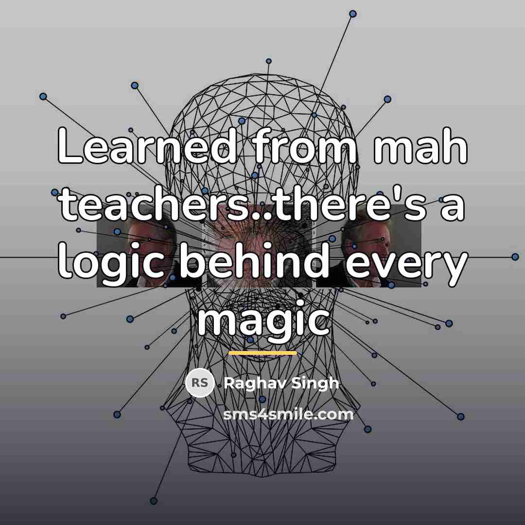 “Learned from mah teachers..there's a logic behind every magic…” quote by Raghav Singh