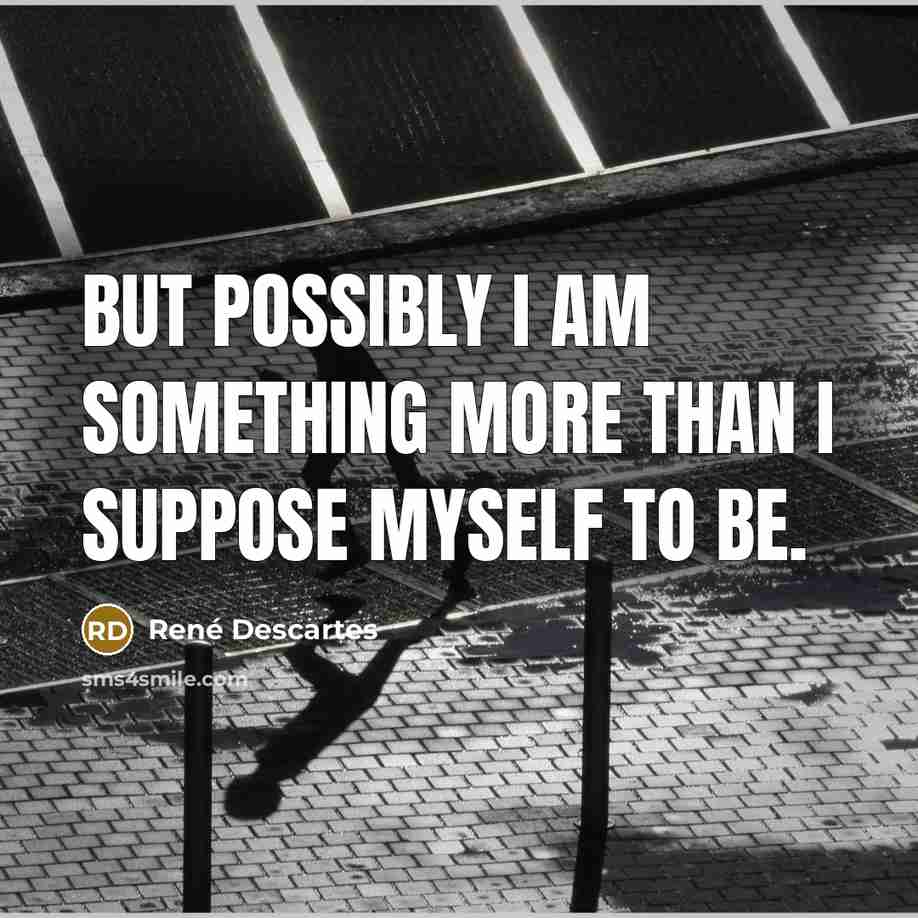 “But possibly I am something more than I suppose myself…” quote by Rene Descartes