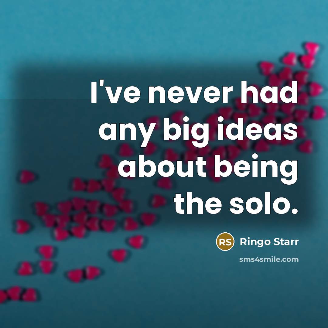 “I've never had any big ideas about being the solo.…” quote by Ringo Starr