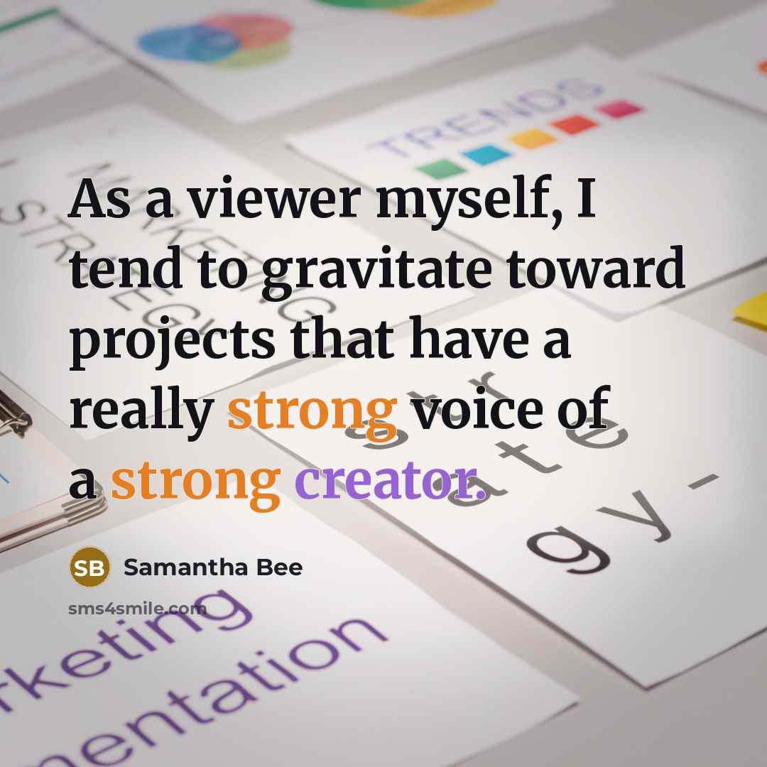 “As a viewer myself, I tend to gravitate toward projects…” quote by Samantha Bee