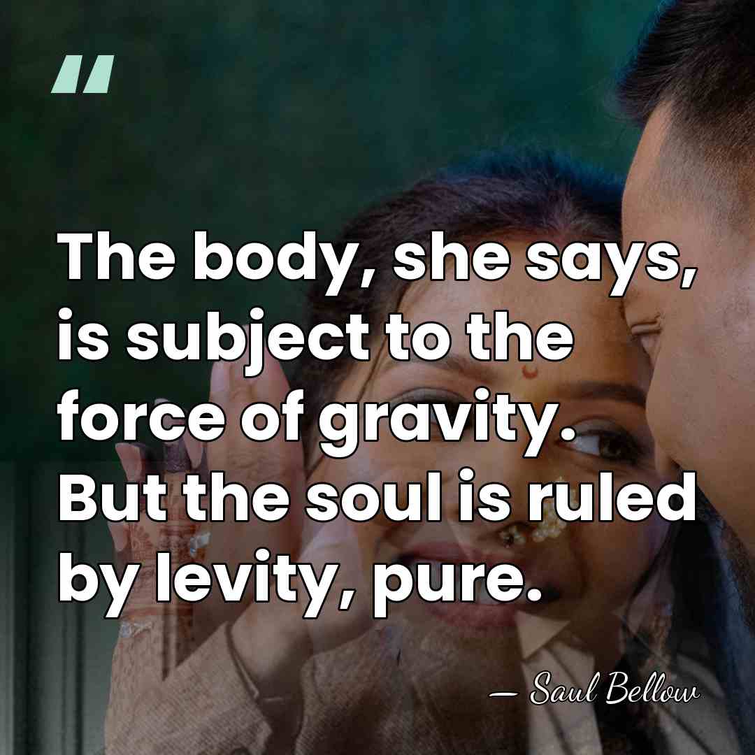 The body, she says, is subject to the force of gravity. But&hellip; - Saul Bellow