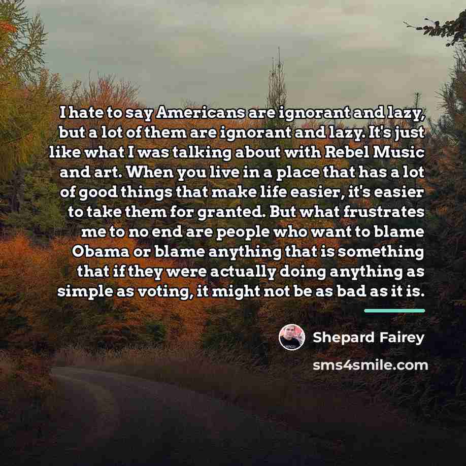 “I hate to say Americans are ignorant and lazy, but…” quote by Shepard Fairey