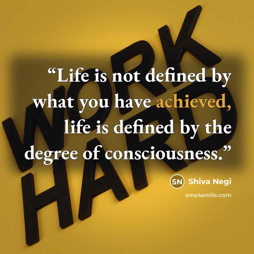 “Life is not defined by what you have achieved, life is defined by the degree of consciousness.” quote by Shiva Negi