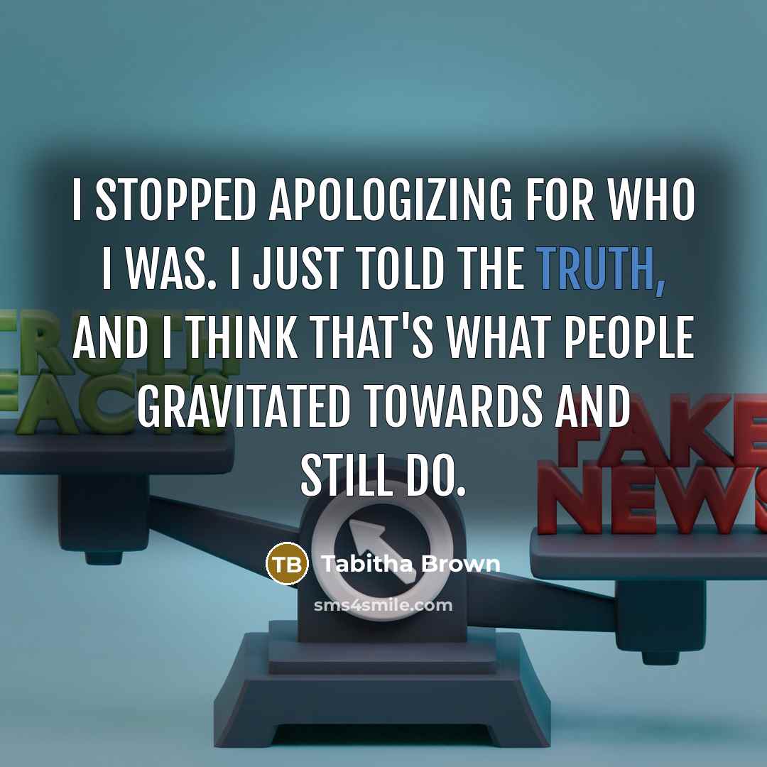 “I stopped apologizing for who I was. I just told the truth, and I think that's what people gravitated towards and still do.” quote by Tabitha Brown