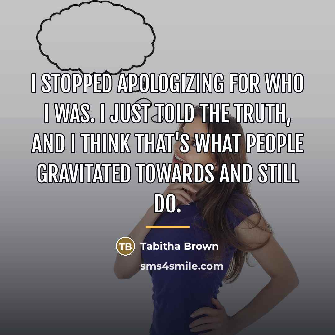 “I stopped apologizing for who I was. I just told…” quote by Tabitha Brown