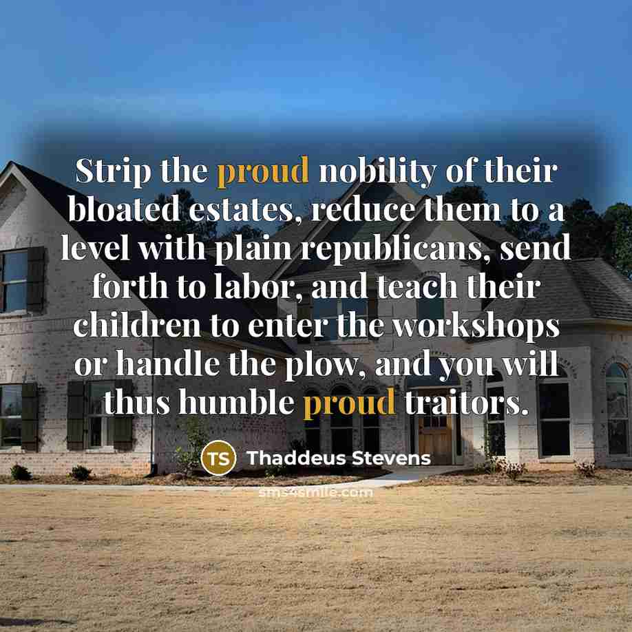“Strip the proud nobility of their bloated estates, reduce them…” quote by Thaddeus Stevens