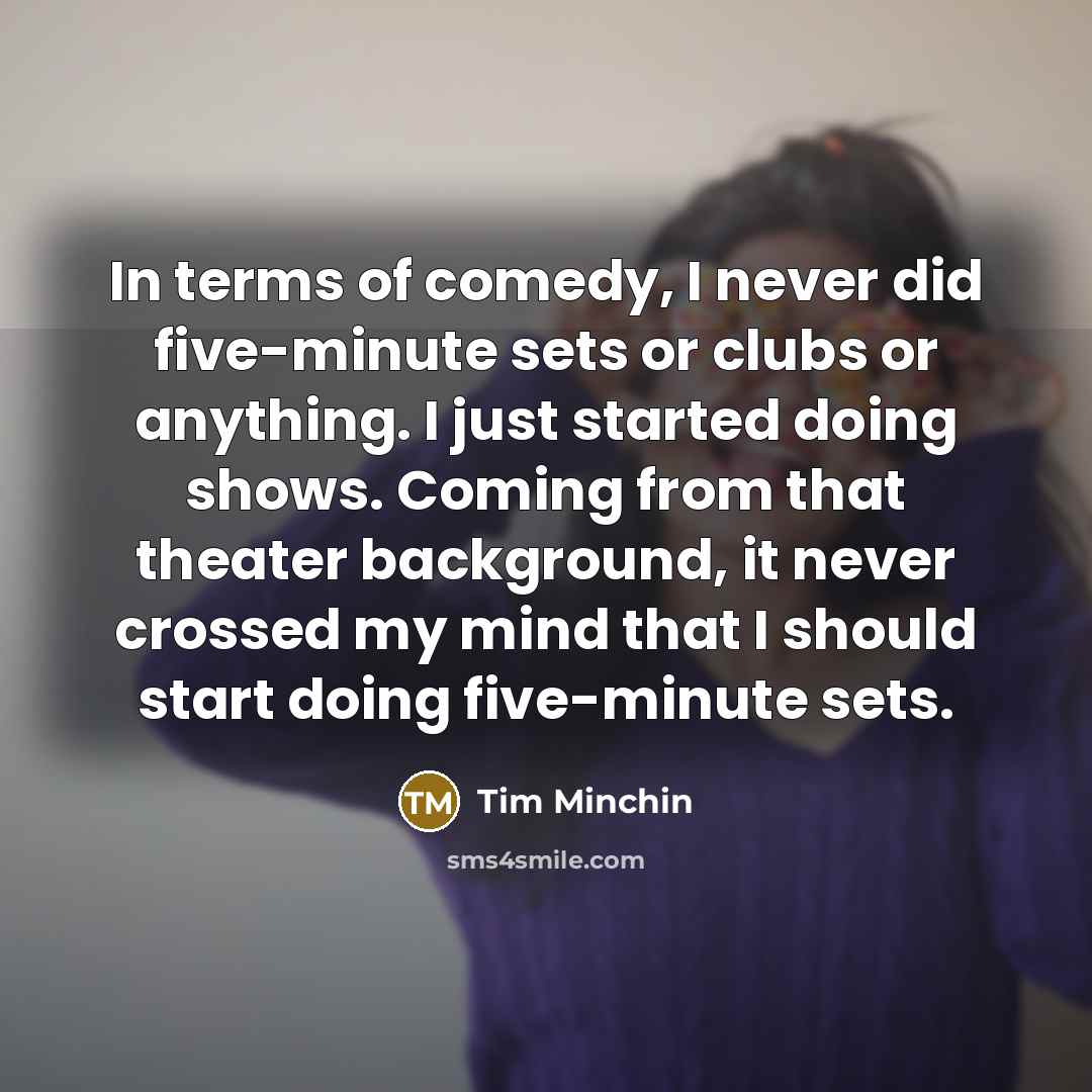 “In terms of comedy, I never did five-minute sets or…” quote by Tim Minchin