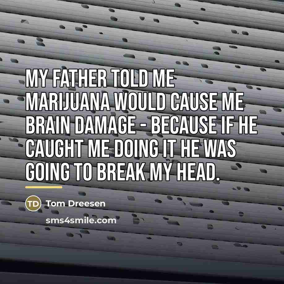“My father told me marijuana would cause me brain damage…” quote by Tom Dreesen