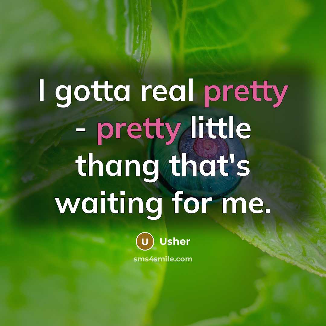 “I gotta real pretty - pretty little thang that's waiting…” quote by Usher