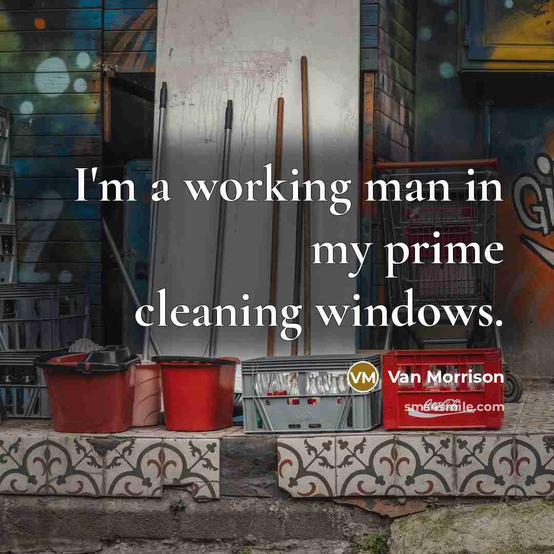 “I'm a working man in my prime cleaning windows.…” quote by Van Morrison