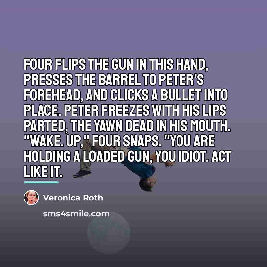 “Four flips the gun in this hand, presses the barrel…” quote by Veronica Roth