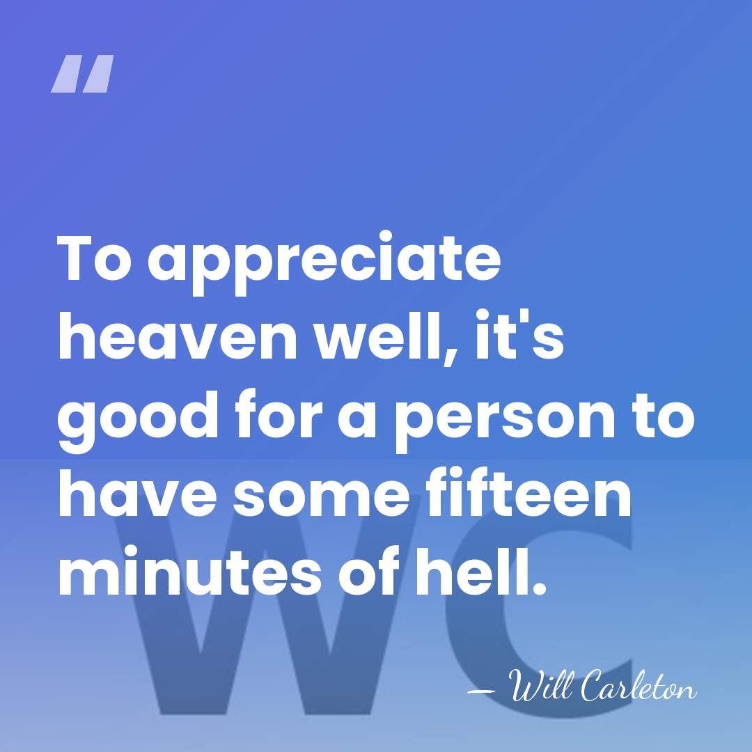 To appreciate heaven well, it's good for a person to have some&hellip; - Will Carleton