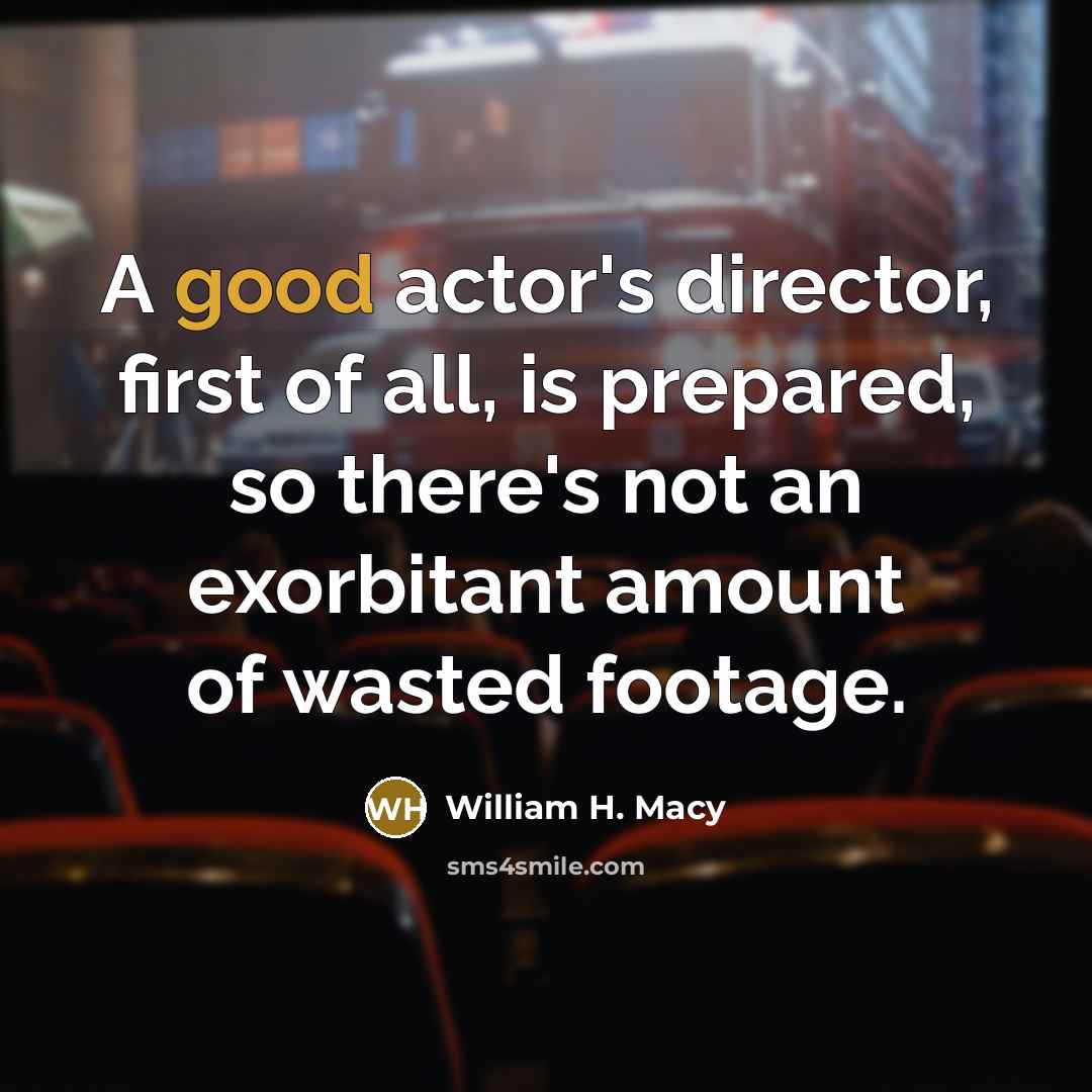 “A good actor's director, first of all, is prepared, so…” quote by William H. Macy