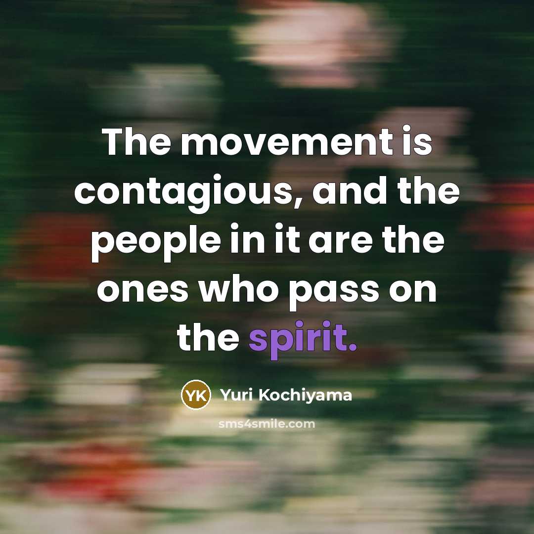 “The movement is contagious, and the people in it are…” quote by Yuri Kochiyama