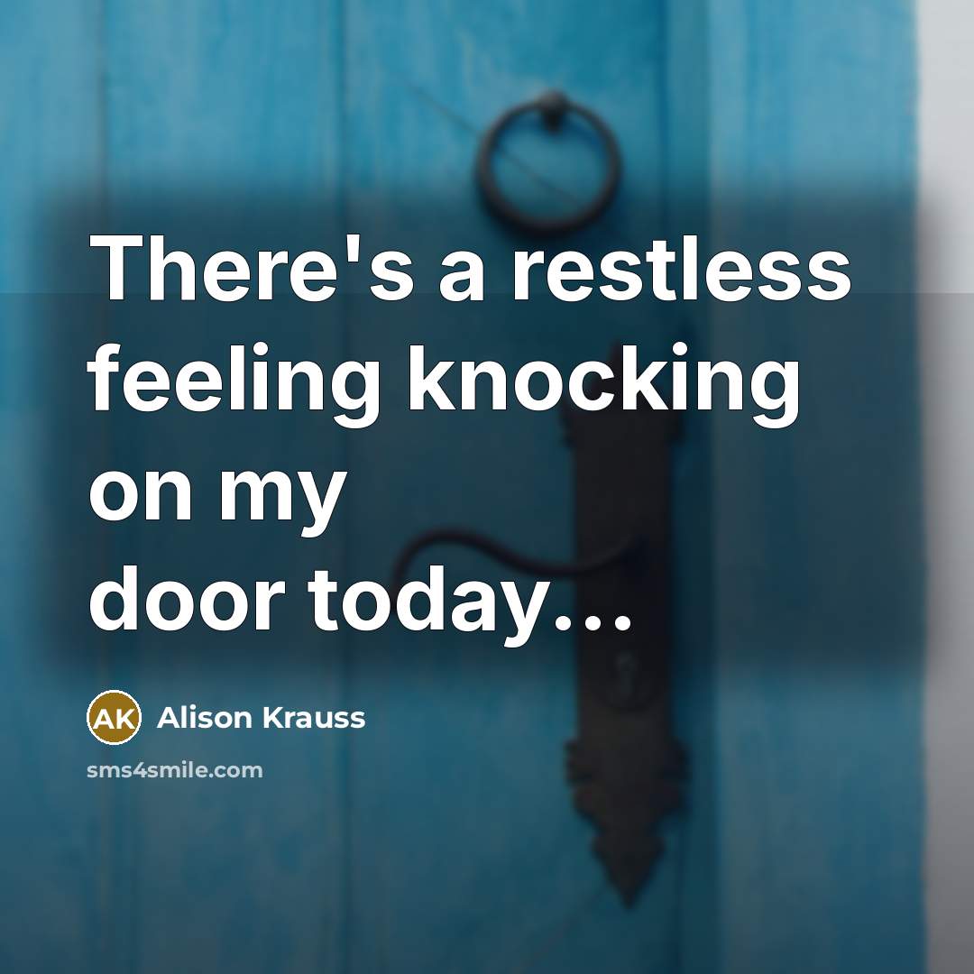 “There's a restless feeling knocking on my door today...…” quote by Alison Krauss