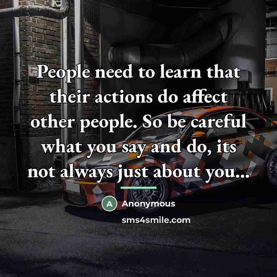 “People need to learn that their actions do affect other…” quote by Anonymous