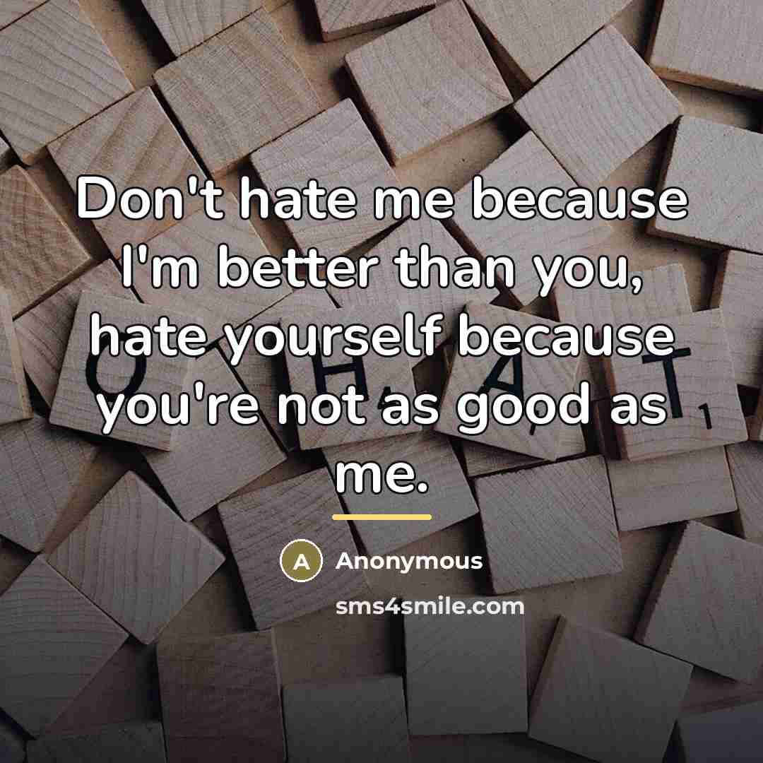 “Don't hate me because I'm better than you, hate yourself…” quote by Anonymous