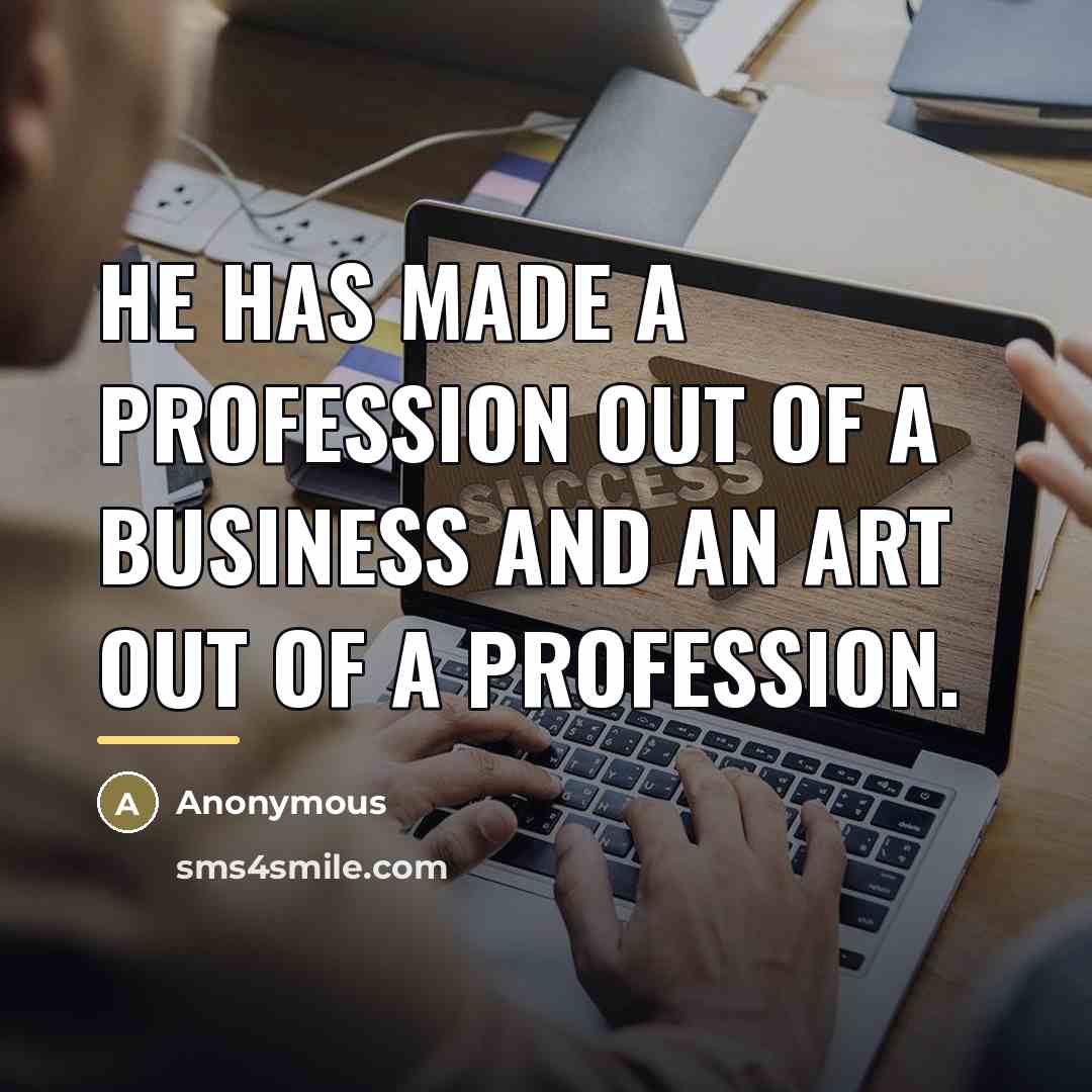 “He has made a profession out of a business and…” quote by Anonymous