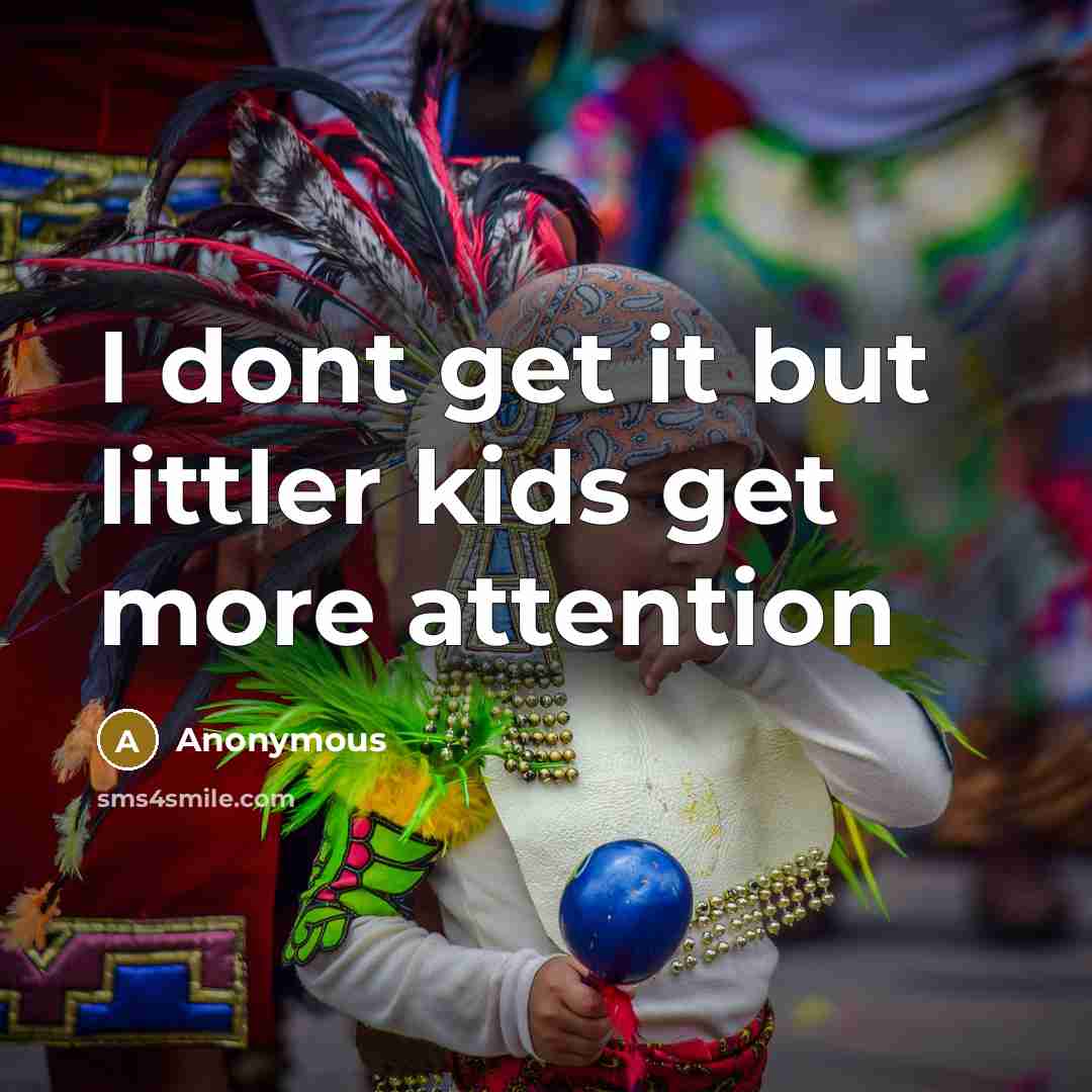 “I dont get it but littler kids get more attention…” quote by Anonymous