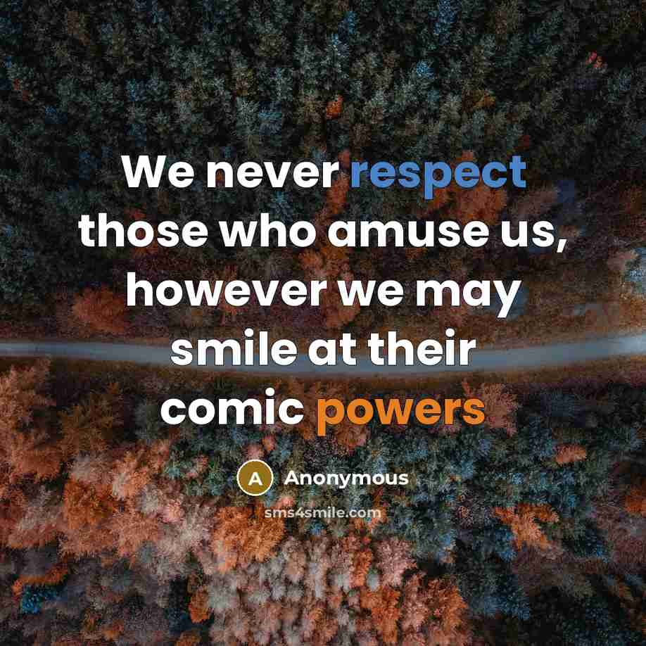 “We never respect those who amuse us, however we may smile at their comic powers” quote by Anonymous