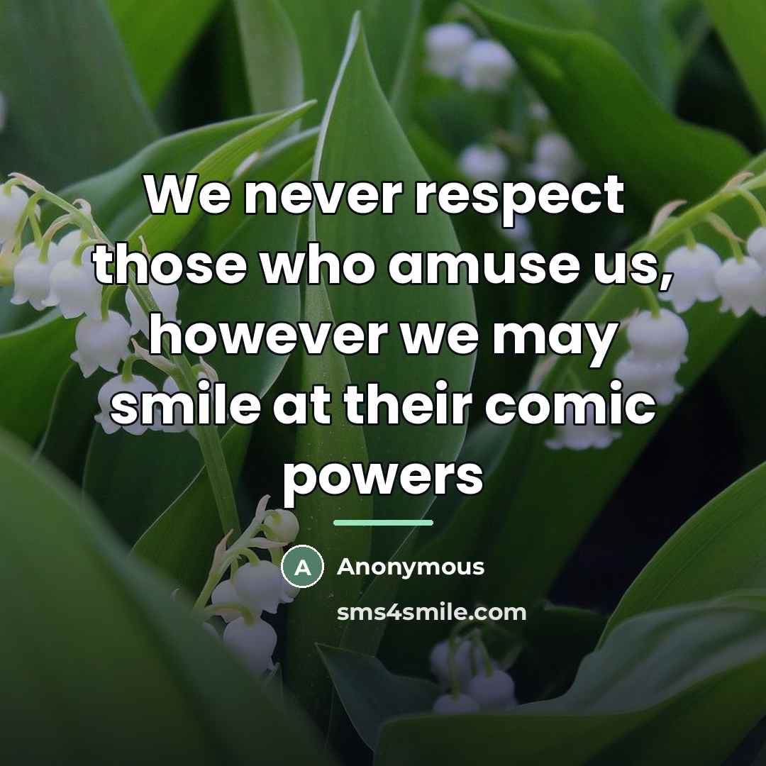“We never respect those who amuse us, however we may…” quote by Anonymous