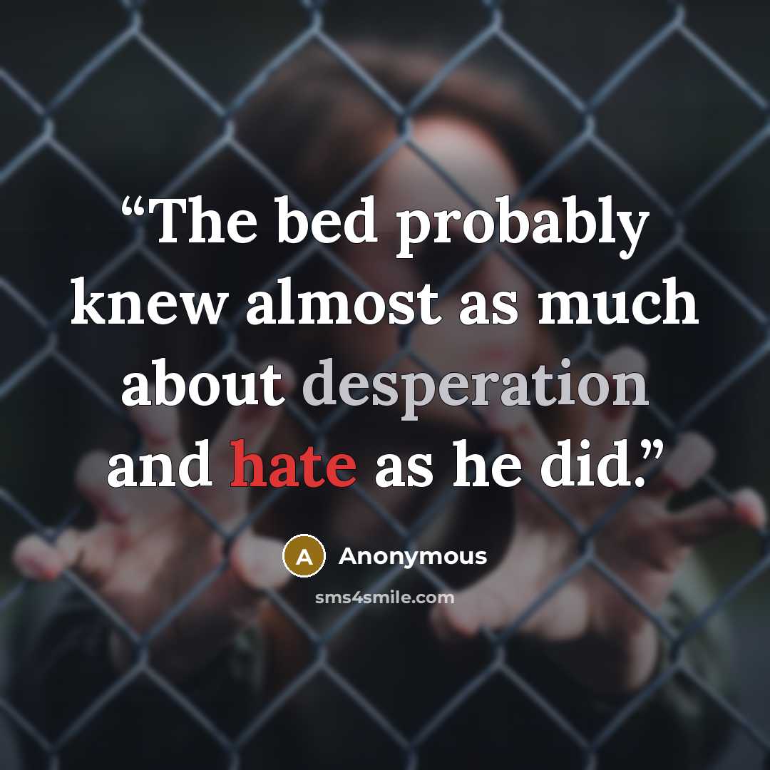 “The bed probably knew almost as much about desperation and hate as he did.” quote by Anonymous