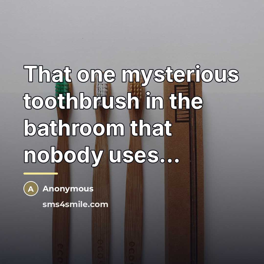 “That one mysterious toothbrush in the bathroom that nobody uses...…” quote by Anonymous