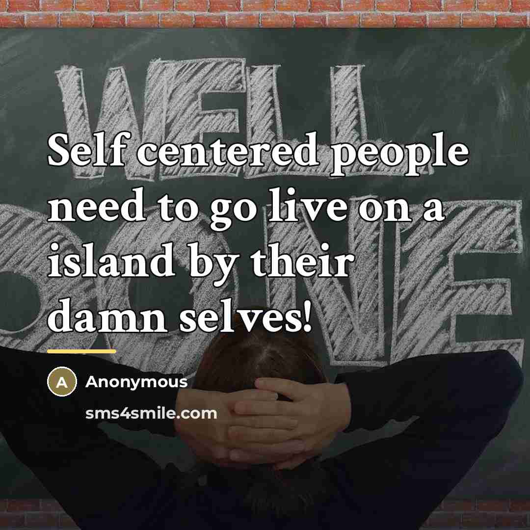 “Self centered people need to go live on a island…” quote by Anonymous