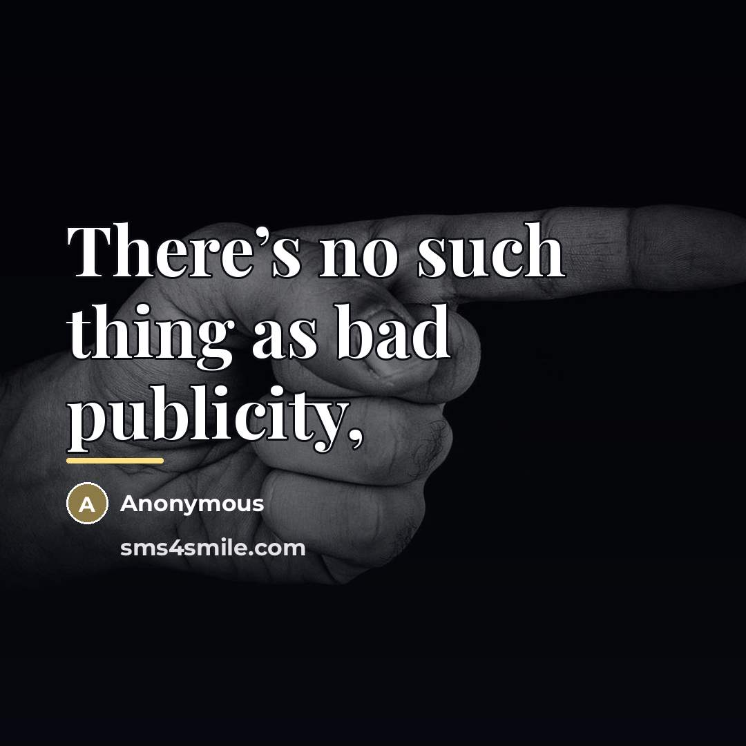 “There’s no such thing as bad publicity,…” quote by Anonymous