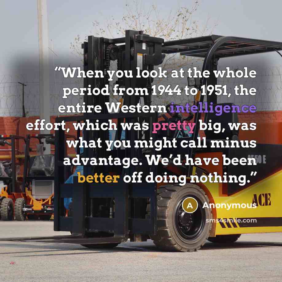 “When you look at the whole period from 1944 to 1951, the entire Western intelligence effort, which was pretty big, was what you might call minus advantage. We’d have been better off doing nothing.” quote by Anonymous