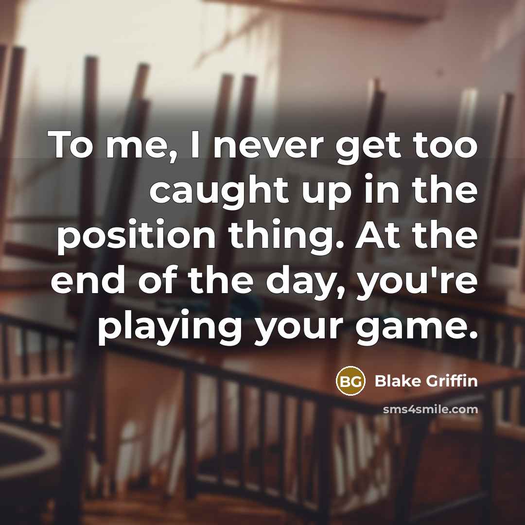 “To me, I never get too caught up in the position thing. At the end of the day, you're playing your game.” quote by Blake Griffin