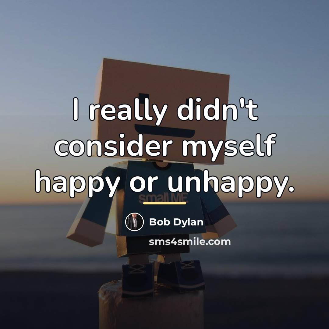 “I really didn't consider myself happy or unhappy.…” quote by Bob Dylan