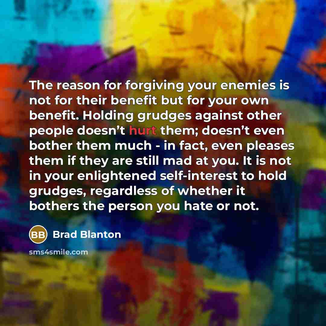 “The reason for forgiving your enemies is not for their…” quote by Brad Blanton