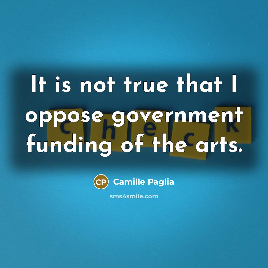 “It is not true that I oppose government funding of…” quote by Camille Paglia