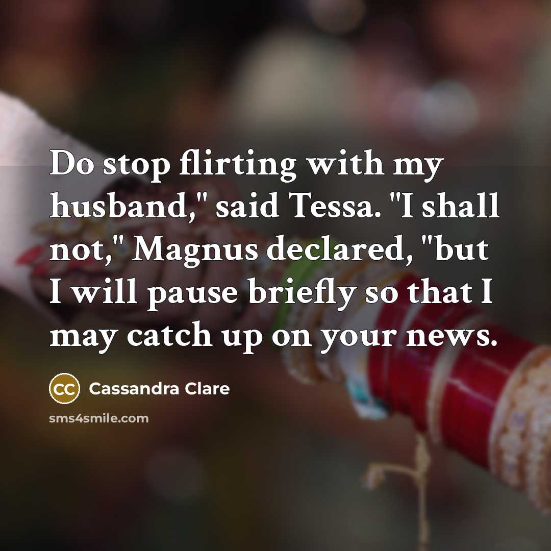 “Do stop flirting with my husband," said Tessa. "I shall…” quote by Cassandra Clare