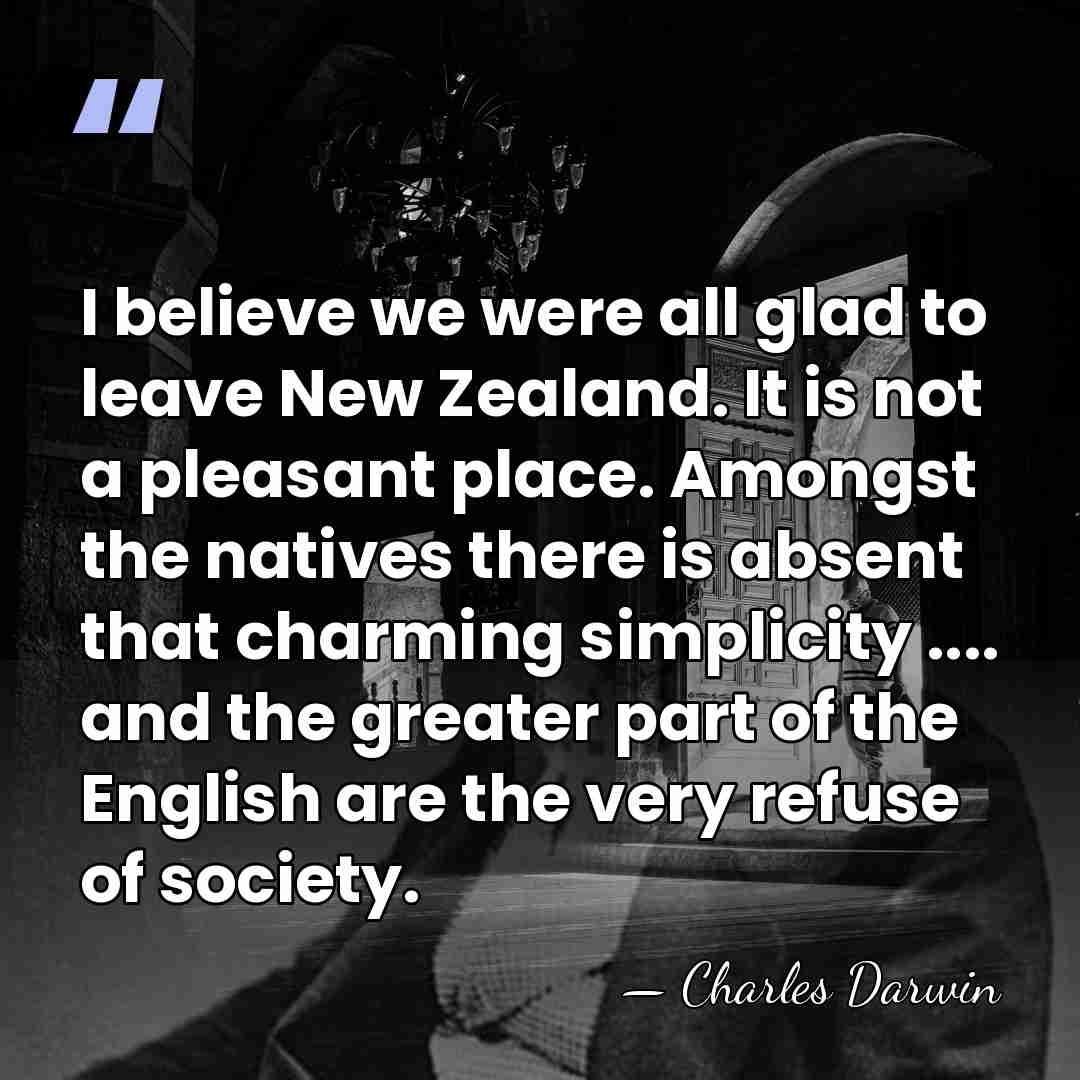 I believe we were all glad to leave New Zealand. It is&hellip; - Charles Darwin