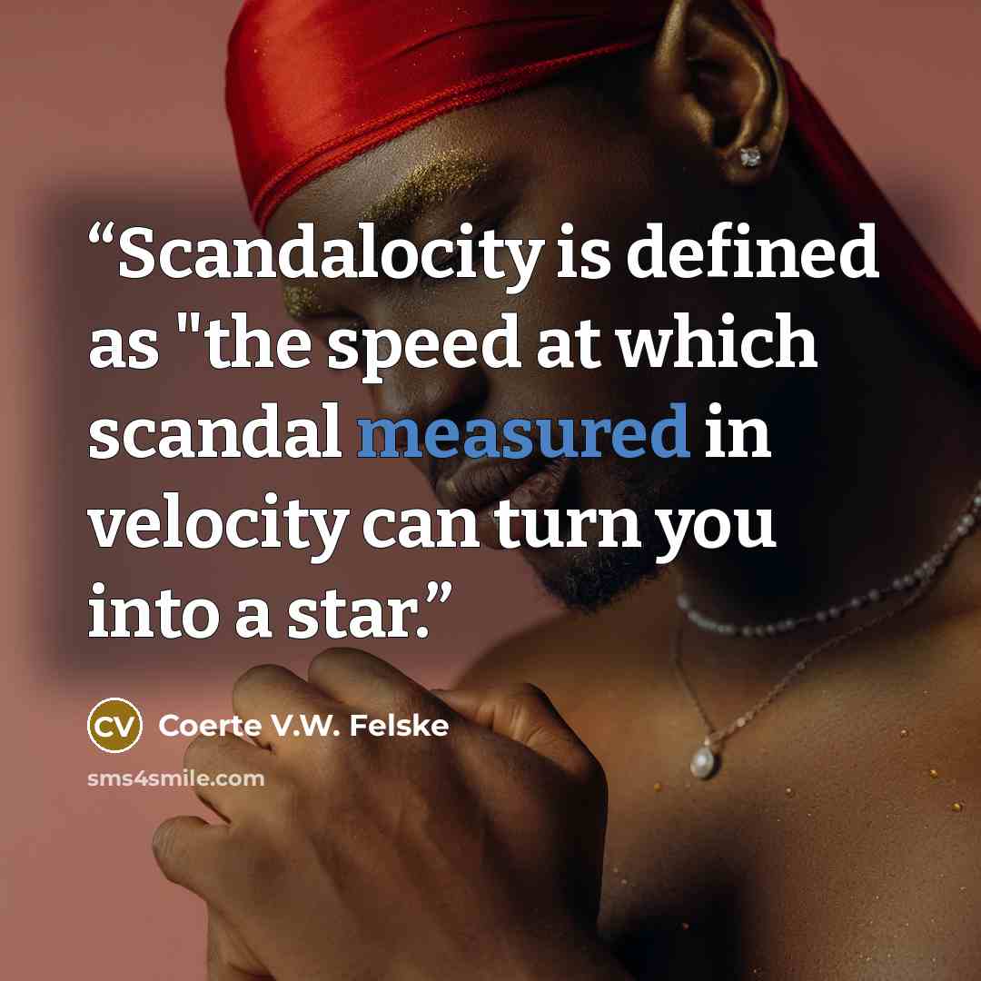 “Scandalocity is defined as "the speed at which scandal measured in velocity can turn you into a star.” quote by Coerte V.W. Felske