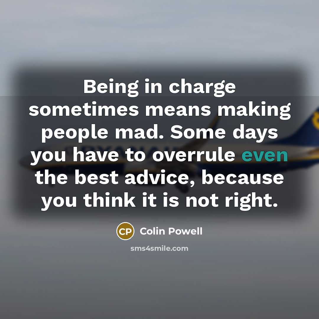 “Being in charge sometimes means making people mad. Some days…” quote by Colin Powell