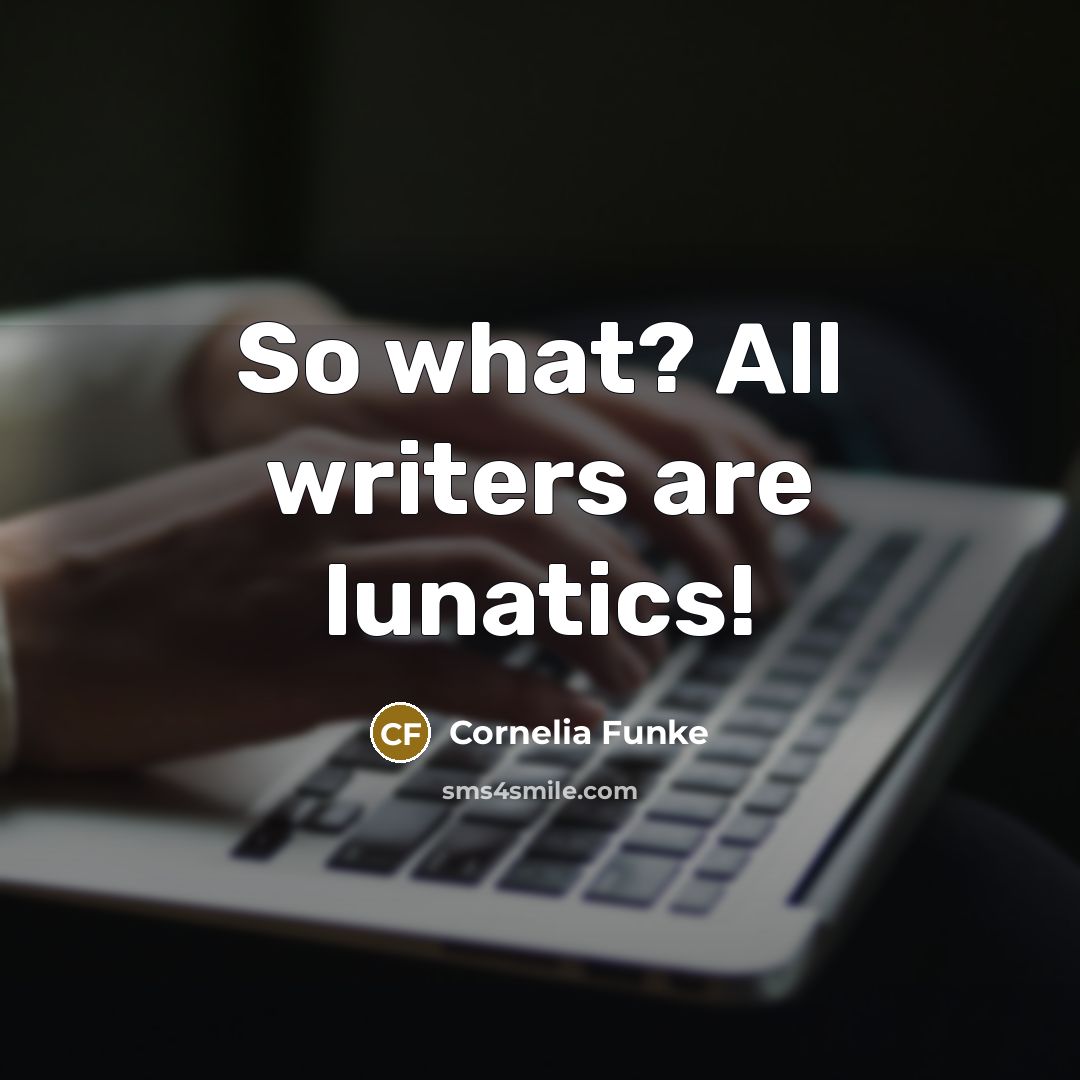 “So what? All writers are lunatics!…” quote by Cornelia Funke