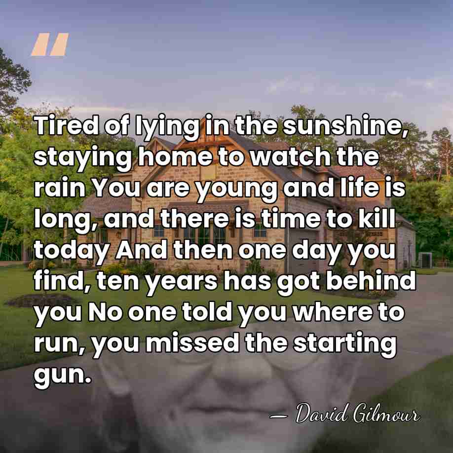 Tired of lying in the sunshine, staying home to watch the rain&hellip; - David Gilmour