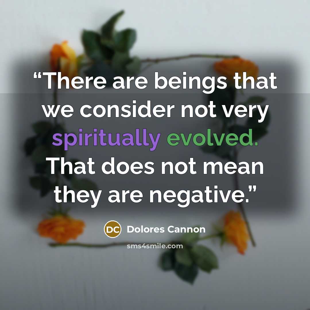 “There are beings that we consider not very spiritually evolved. That does not mean they are negative.” quote by Dolores Cannon