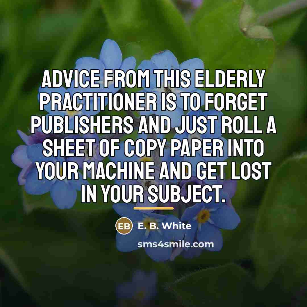 “Advice from this elderly practitioner is to forget publishers and…” quote by E. B. White