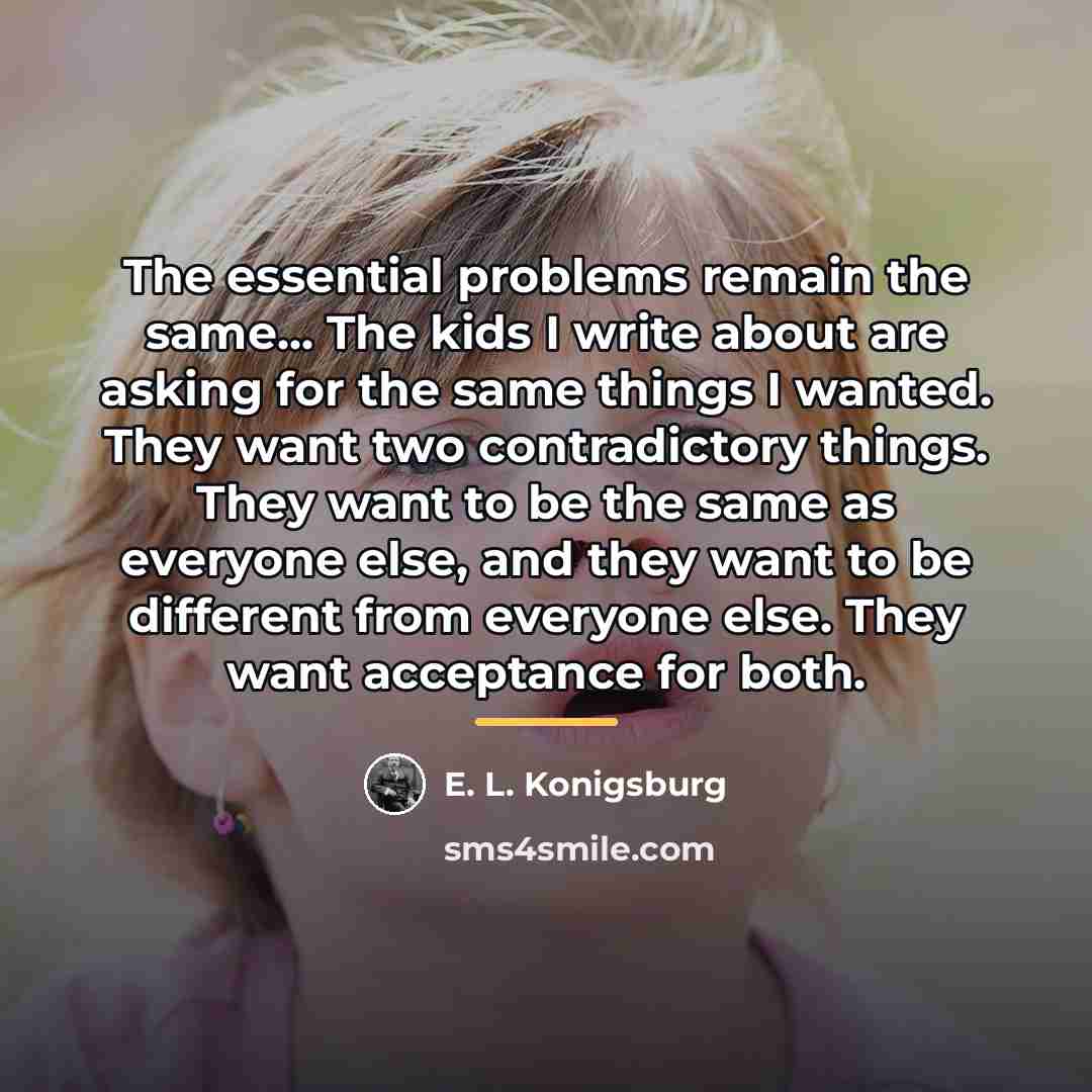 “The essential problems remain the same... The kids I write…” quote by E. L. Konigsburg