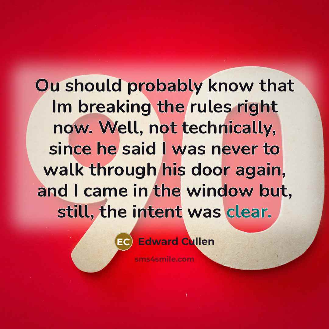 “Ou should probably know that Im breaking the rules right now. Well, not technically, since he said I was never to walk through his door again, and I came in the window but, still, the intent was clear.” quote by Edward Cullen