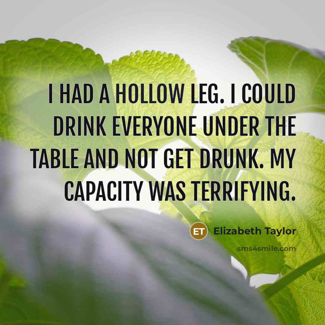 “I had a hollow leg. I could drink everyone under…” quote by Elizabeth Taylor