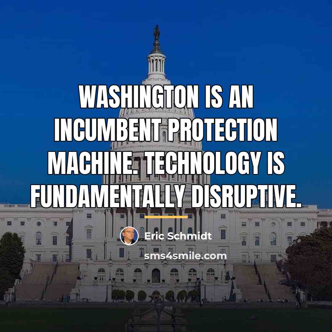 “Washington is an incumbent protection machine. Technology is fundamentally disruptive.…” quote by Eric Schmidt