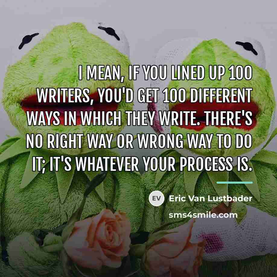 “I mean, if you lined up 100 writers, you'd get…” quote by Eric Van Lustbader